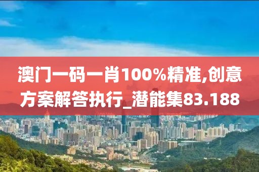 澳門一碼一肖100%精準(zhǔn),創(chuàng)意方案解答執(zhí)行_潛能集83.188