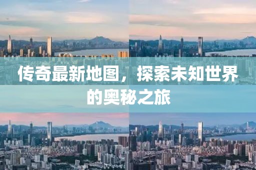 傳奇最新地圖，探索未知世界的奧秘之旅
