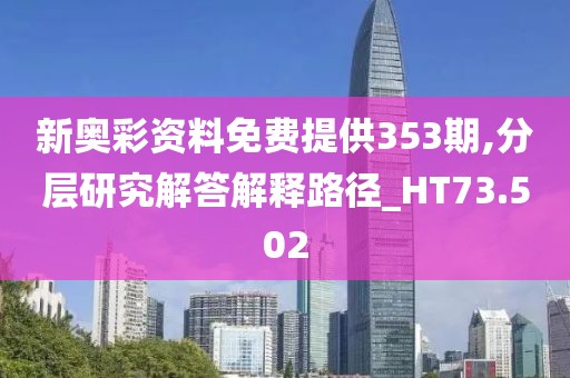 新奧彩資料免費提供353期,分層研究解答解釋路徑_HT73.502