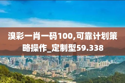 溴彩一肖一碼100,可靠計劃策略操作_定制型59.338