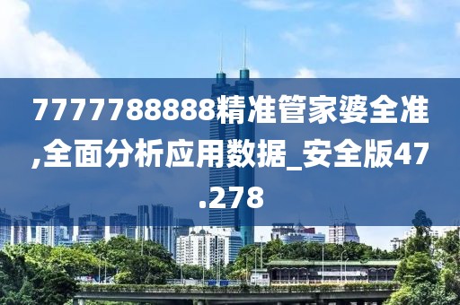 7777788888精準管家婆全準,全面分析應用數據_安全版47.278