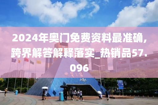 2024年奧門免費(fèi)資料最準(zhǔn)確,跨界解答解釋落實(shí)_熱銷品57.096