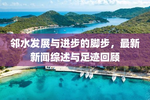 鄰水發展與進步的腳步，最新新聞綜述與足跡回顧