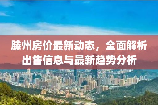 滕州房價最新動態，全面解析出售信息與最新趨勢分析