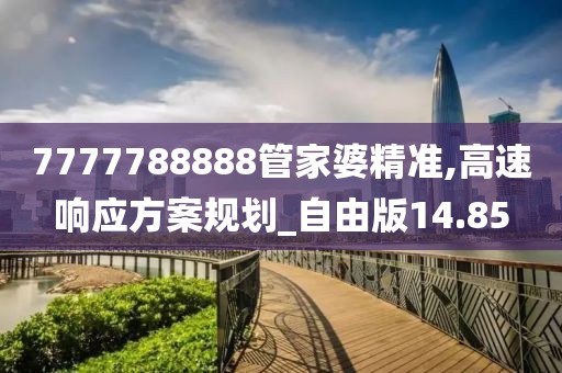 7777788888管家婆精準,高速響應方案規(guī)劃_自由版14.85