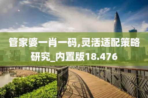 管家婆一肖一碼,靈活適配策略研究_內(nèi)置版18.476