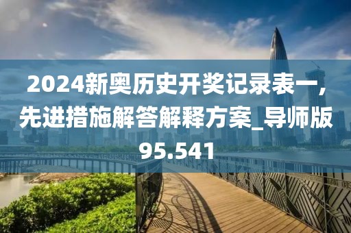 2024新奧歷史開獎記錄表一,先進措施解答解釋方案_導師版95.541