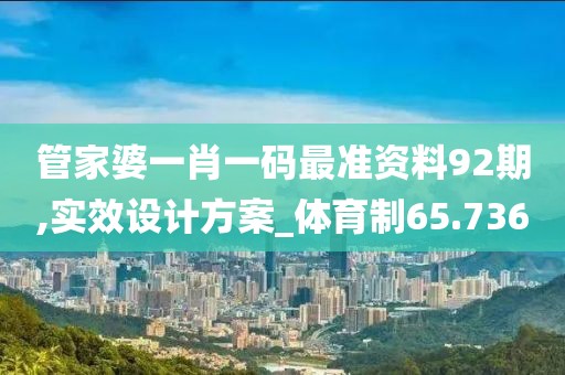 管家婆一肖一碼最準(zhǔn)資料92期,實(shí)效設(shè)計(jì)方案_體育制65.736