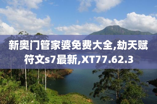 新奧門管家婆免費大全,劫天賦符文s7最新,XT77.62.3
