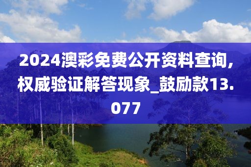 2024澳彩免費公開資料查詢,權威驗證解答現象_鼓勵款13.077