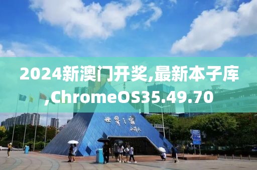 2024新澳門開獎,最新本子庫,ChromeOS35.49.70