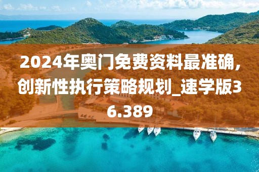 2024年奧門免費(fèi)資料最準(zhǔn)確,創(chuàng)新性執(zhí)行策略規(guī)劃_速學(xué)版36.389