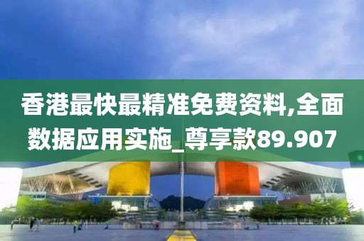 香港最快最精準(zhǔn)免費(fèi)資料,全面數(shù)據(jù)應(yīng)用實(shí)施_尊享款89.907