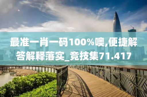 最準一肖一碼100%噢,便捷解答解釋落實_競技集71.417