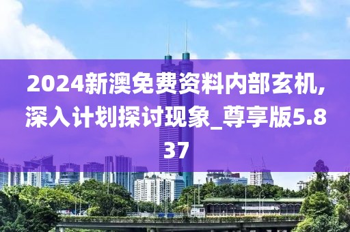 2024新澳免費資料內(nèi)部玄機,深入計劃探討現(xiàn)象_尊享版5.837