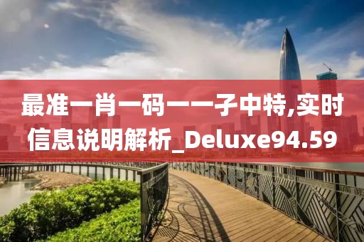 最準一肖一碼一一孑中特,實時信息說明解析_Deluxe94.59