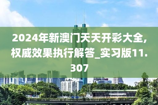 2024年新澳門天天開彩大全,權(quán)威效果執(zhí)行解答_實習版11.307