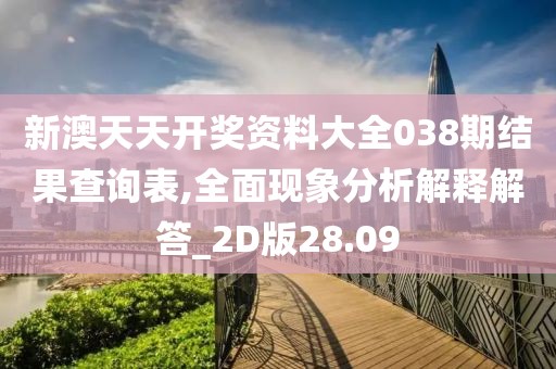 新澳天天開獎資料大全038期結(jié)果查詢表,全面現(xiàn)象分析解釋解答_2D版28.09