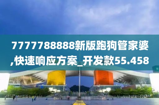 7777788888新版跑狗管家婆,快速響應(yīng)方案_開發(fā)款55.458