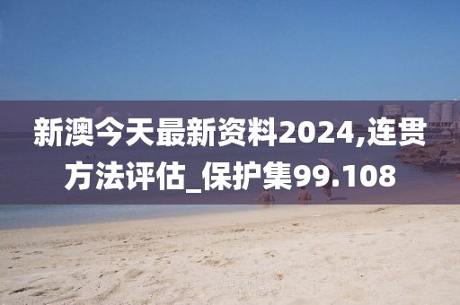 新澳今天最新資料2024,連貫方法評(píng)估_保護(hù)集99.108