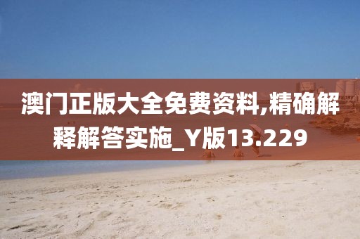澳門正版大全免費(fèi)資料,精確解釋解答實(shí)施_Y版13.229