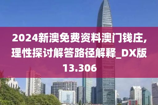 2024新澳免費(fèi)資料澳門錢莊,理性探討解答路徑解釋_DX版13.306
