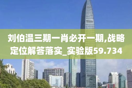 劉伯溫三期一肖必開一期,戰略定位解答落實_實驗版59.734