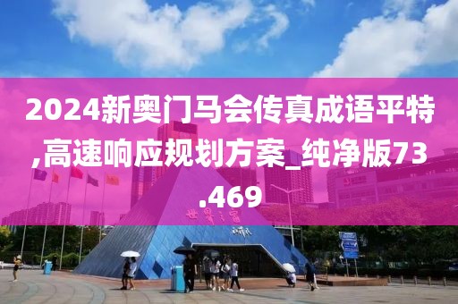 2024新奧門馬會傳真成語平特,高速響應規劃方案_純凈版73.469