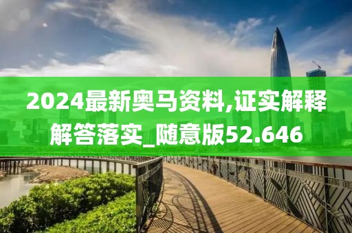 2024最新奧馬資料,證實解釋解答落實_隨意版52.646