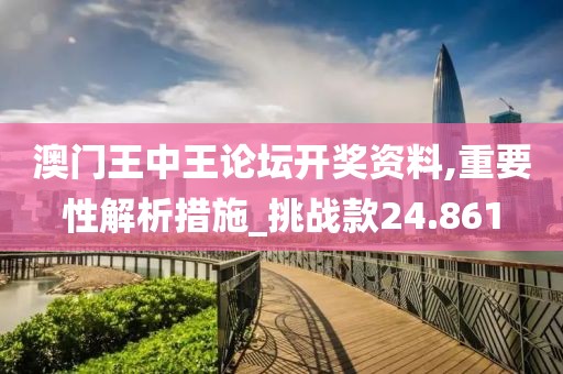 澳門王中王論壇開獎資料,重要性解析措施_挑戰款24.861