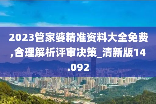 2023管家婆精準資料大全免費,合理解析評審決策_清新版14.092