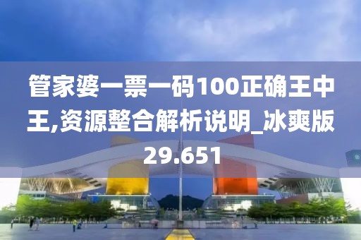 管家婆一票一碼100正確王中王,資源整合解析說明_冰爽版29.651