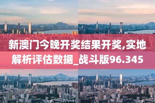 新澳門今晚開獎(jiǎng)結(jié)果開獎(jiǎng),實(shí)地解析評(píng)估數(shù)據(jù)_戰(zhàn)斗版96.345