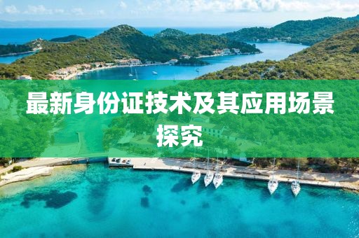 最新身份證技術及其應用場景探究