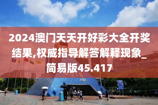 2024澳門天天開好彩大全開獎結果,權威指導解答解釋現(xiàn)象_簡易版45.417