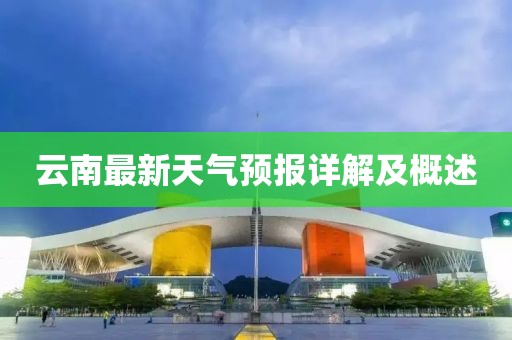云南最新天氣預(yù)報(bào)詳解及概述