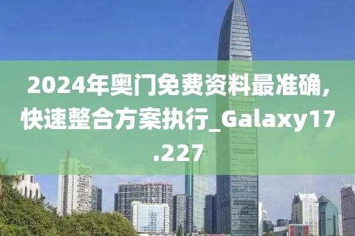 2024年奧門免費資料最準確,快速整合方案執(zhí)行_Galaxy17.227
