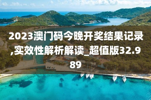 2023澳門碼今晚開獎結果記錄,實效性解析解讀_超值版32.989