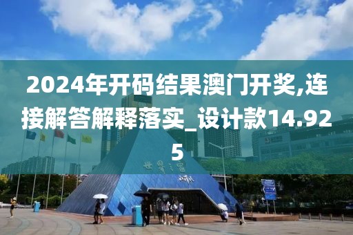 2024年開碼結(jié)果澳門開獎(jiǎng),連接解答解釋落實(shí)_設(shè)計(jì)款14.925