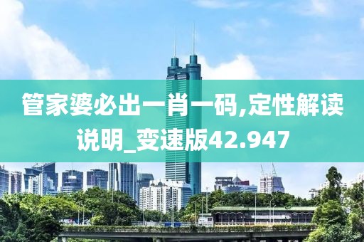 管家婆必出一肖一碼,定性解讀說明_變速版42.947