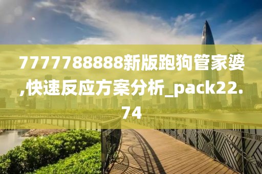 7777788888新版跑狗管家婆,快速反應(yīng)方案分析_pack22.74