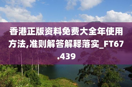 香港正版資料免費(fèi)大全年使用方法,準(zhǔn)則解答解釋落實(shí)_FT67.439