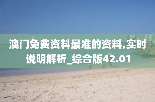 澳門免費(fèi)資料最準(zhǔn)的資料,實(shí)時(shí)說明解析_綜合版42.01