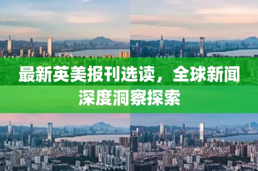 最新英美報刊選讀，全球新聞深度洞察探索