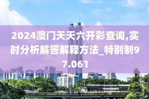 2024澳門天天六開彩查詢,實(shí)時(shí)分析解答解釋方法_特別制97.061