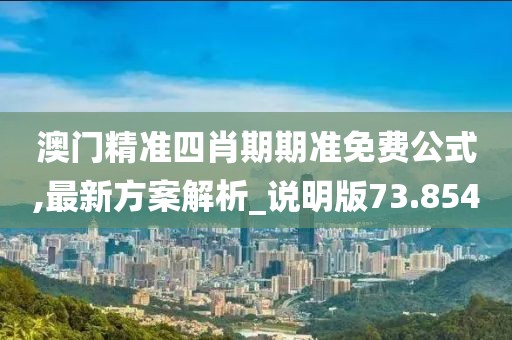 澳門精準四肖期期準免費公式,最新方案解析_說明版73.854
