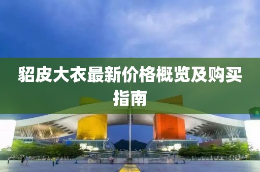 貂皮大衣最新價(jià)格概覽及購(gòu)買(mǎi)指南