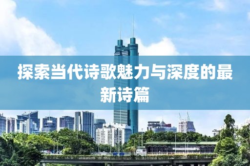 探索當(dāng)代詩歌魅力與深度的最新詩篇