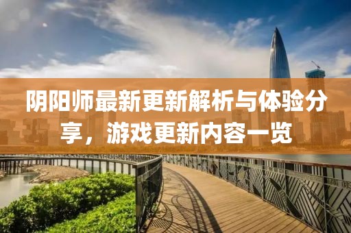 陰陽師最新更新解析與體驗分享，游戲更新內容一覽
