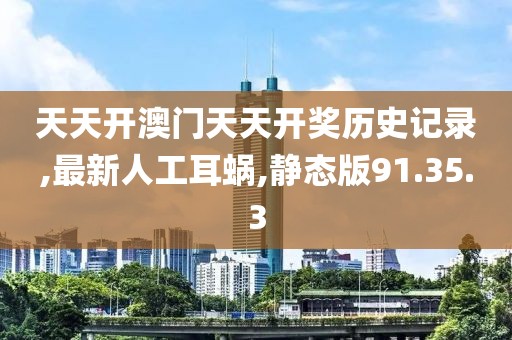 天天開澳門天天開獎歷史記錄,最新人工耳蝸,靜態版91.35.3